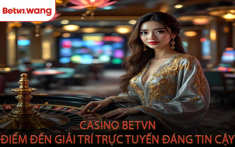 Casino BETVN Điểm Đến Giải Trí Trực Tuyến Đáng Tin Cậy