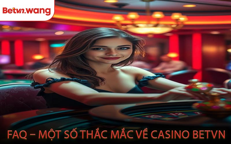 FAQ – Một Số Thắc Mắc Về Casino BETVN