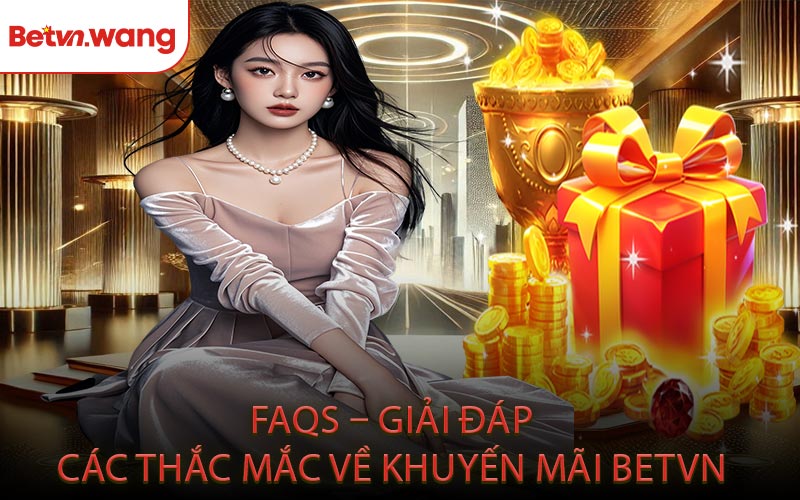 FAQs – Giải Đáp Các Thắc Mắc Về Khuyến Mãi BETVN