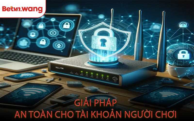 Giải Pháp An Toàn Cho Tài Khoản Người Chơi