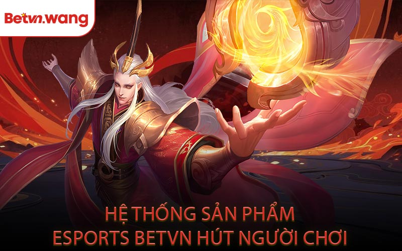 Hệ Thống Sản Phẩm Esports BETVN Hút Người Chơi