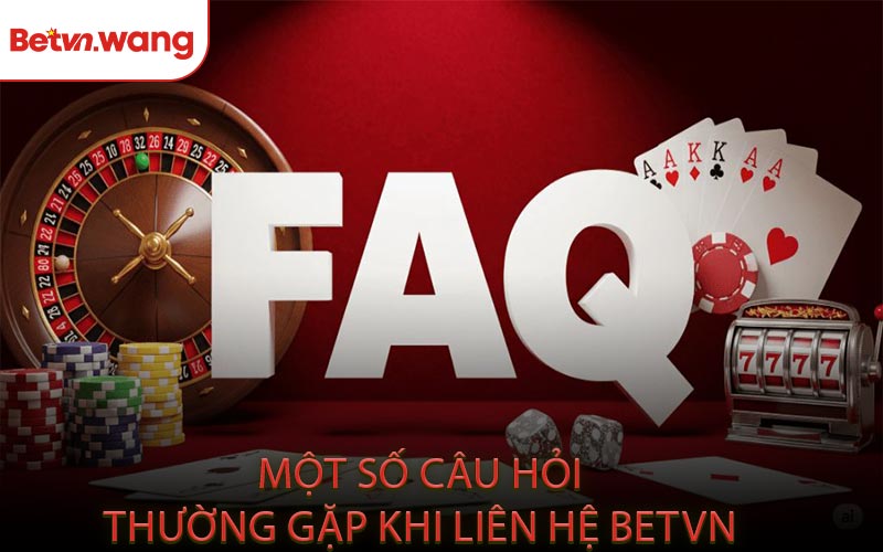 Một Số Câu Hỏi Thường Gặp Khi Liên Hệ BETVN