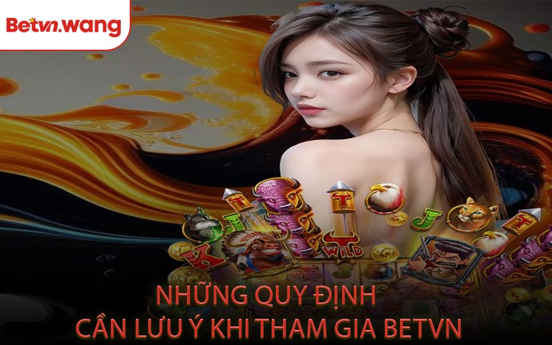 Những Quy Định Cần Lưu Ý Khi Tham Gia BETVN