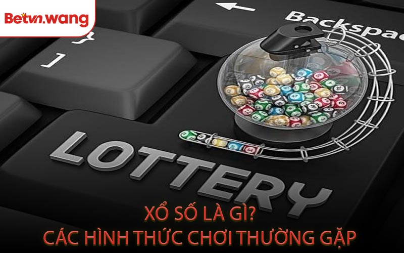 Xổ Số Là Gì? Các Hình Thức Chơi Thường Gặp