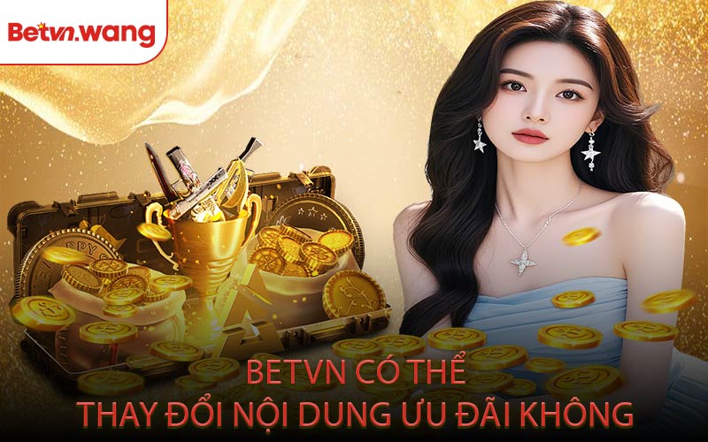 BETVN có thể thay đổi nội dung ưu đãi không?