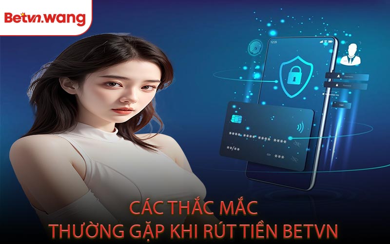 Các Thắc Mắc Thường Gặp Khi Rút Tiền BETVN