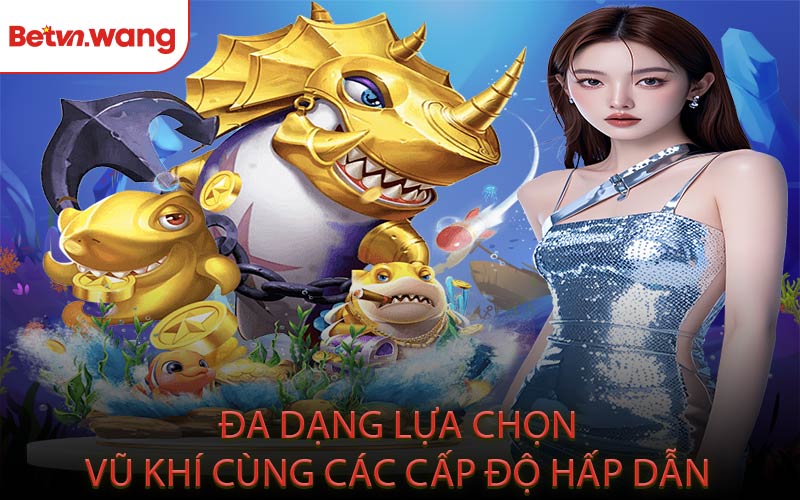 Đa dạng lựa chọn vũ khí cùng các cấp độ hấp dẫn