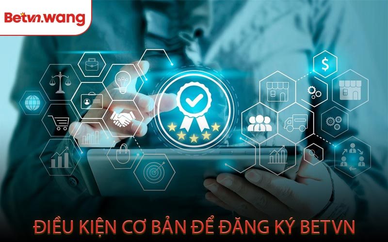 Điều Kiện Cơ Bản Để Đăng Ký BETVN