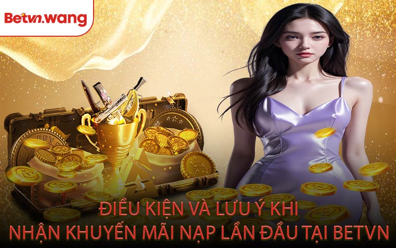 Điều Kiện Và Lưu Ý Khi Nhận Khuyến Mãi Nạp Lần Đầu Tại BETVN