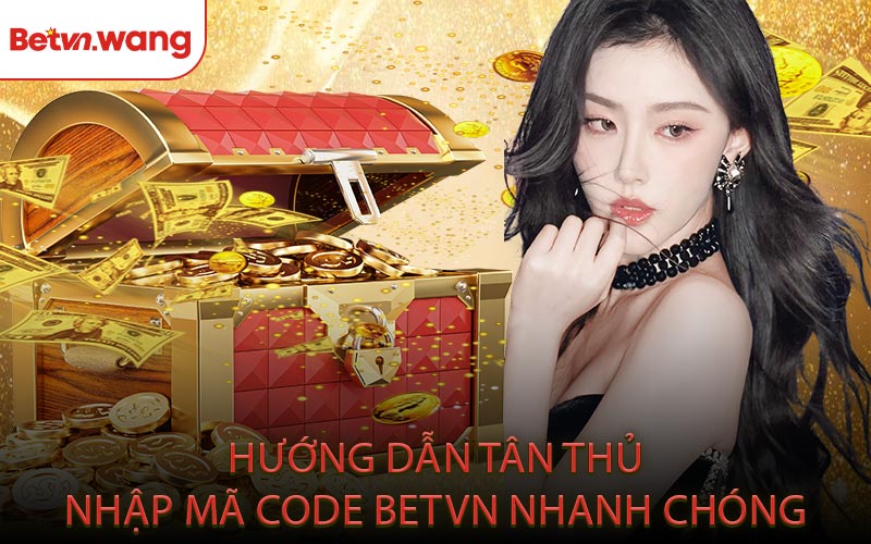 Hướng Dẫn Tân Thủ Nhập Mã Code BETVN Nhanh Chóng