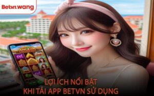 Lợi Ích Nổi Bật Khi Tải App BETVN Sử Dụng