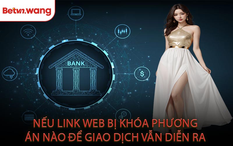 Nếu link web bị khóa phương án nào để giao dịch vẫn diễn ra?