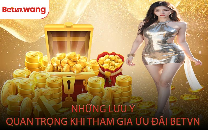 Những Lưu Ý Quan Trọng Khi Tham Gia Ưu Đãi BETVN