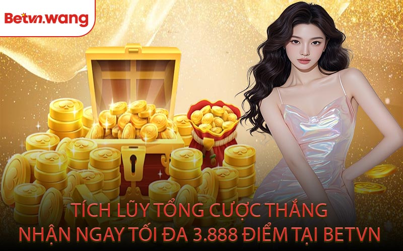 Tích Lũy Tổng Cược Thắng Nhận Ngay Tối Đa 3.888 Điểm Tại BETVN