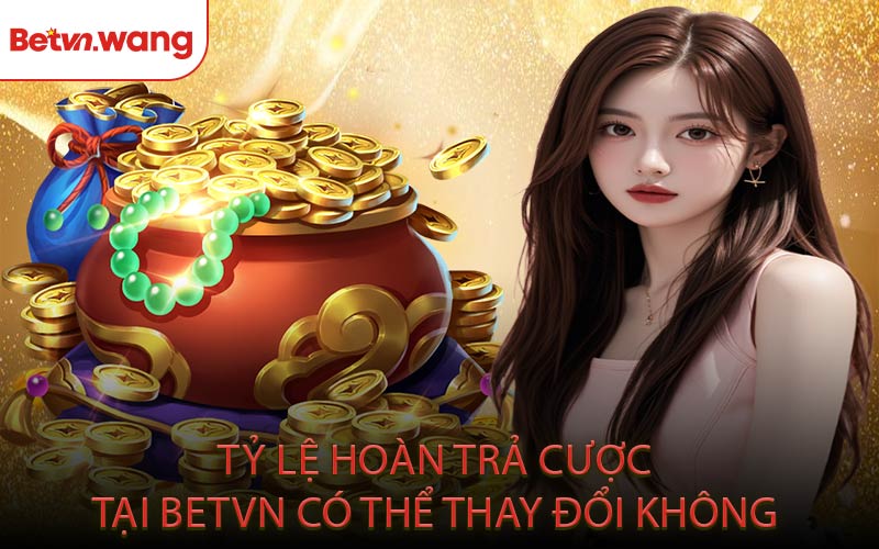 Tỷ lệ hoàn trả cược tại BETVN có thể thay đổi không?